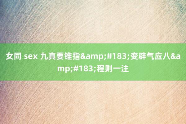 女同 sex 九真要锥指&#183;变辟气应八&#183;程则一注