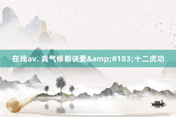 在线av. 真气修都诀要&#183;十二虎功