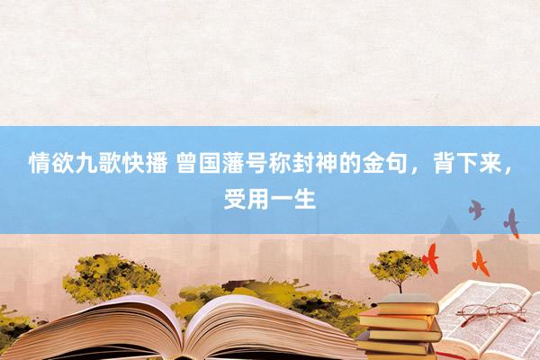 情欲九歌快播 曾国藩号称封神的金句，背下来，受用一生