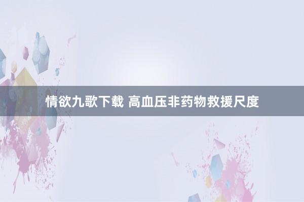 情欲九歌下载 高血压非药物救援尺度