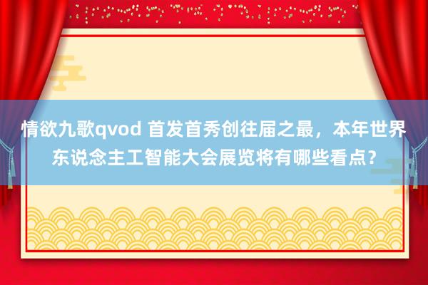 情欲九歌qvod 首发首秀创往届之最，本年世界东说念主工智能大会展览将有哪些看点？