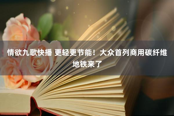 情欲九歌快播 更轻更节能！大众首列商用碳纤维地铁来了
