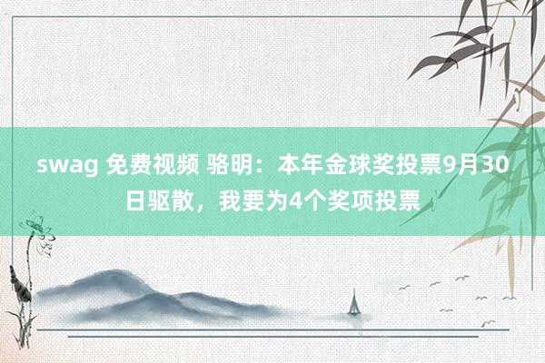 swag 免费视频 骆明：本年金球奖投票9月30日驱散，我要为4个奖项投票
