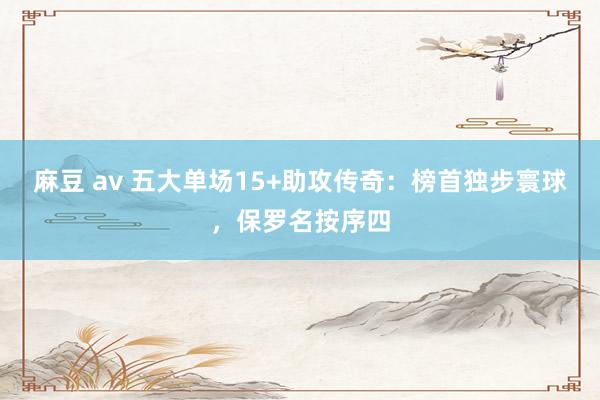 麻豆 av 五大单场15+助攻传奇：榜首独步寰球，保罗名按序四