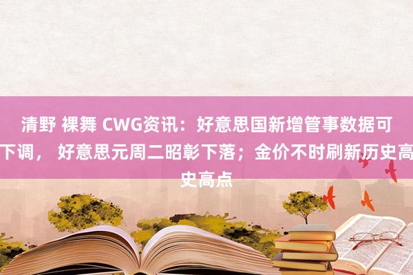 清野 裸舞 CWG资讯：好意思国新增管事数据可能下调， 好意思元周二昭彰下落；金价不时刷新历史高点