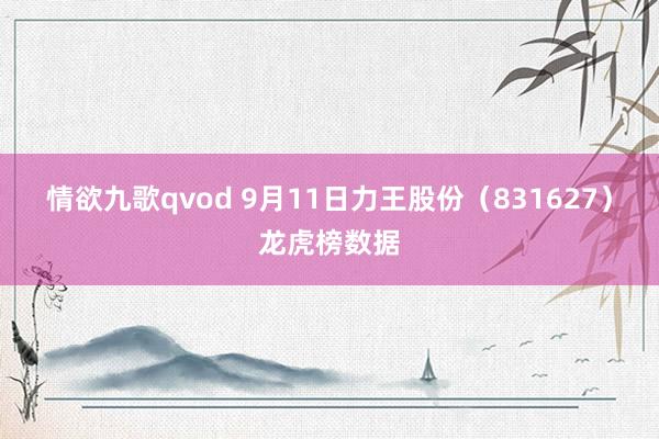 情欲九歌qvod 9月11日力王股份（831627）龙虎榜数据