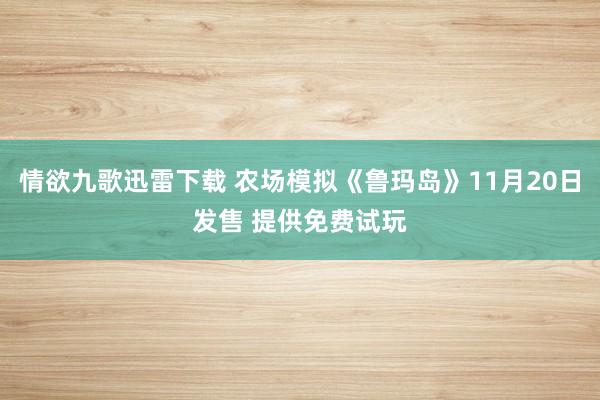 情欲九歌迅雷下载 农场模拟《鲁玛岛》11月20日发售 提供免费试玩