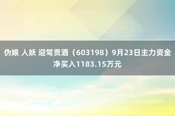 伪娘 人妖 迎驾贡酒（603198）9月23日主力资金净买入1183.15万元