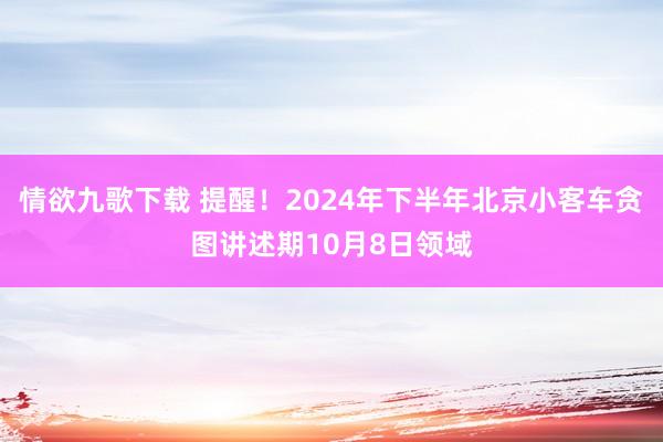 情欲九歌下载 提醒！2024年下半年北京小客车贪图讲述期10月8日领域