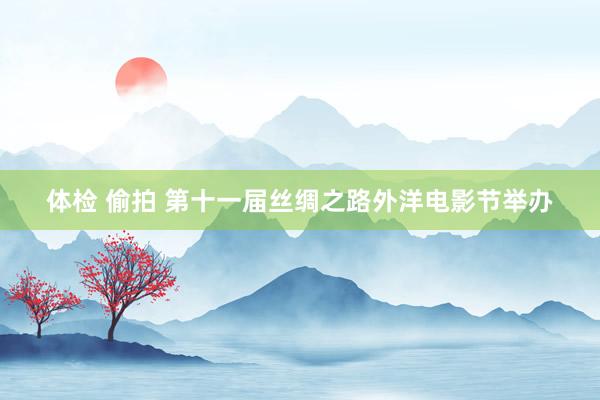 体检 偷拍 第十一届丝绸之路外洋电影节举办
