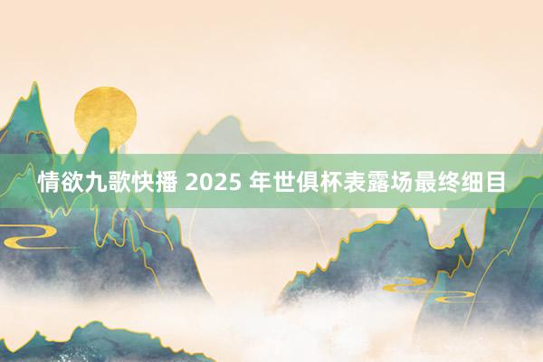 情欲九歌快播 2025 年世俱杯表露场最终细目