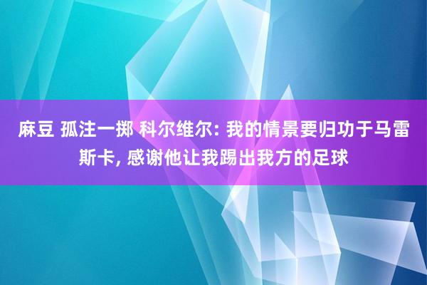 麻豆 孤注一掷 科尔维尔: 我的情景要归功于马雷斯卡， 感谢他让我踢出我方的足球