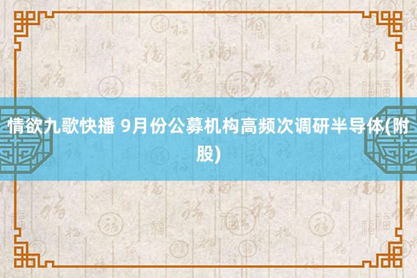 情欲九歌快播 9月份公募机构高频次调研半导体(附股)