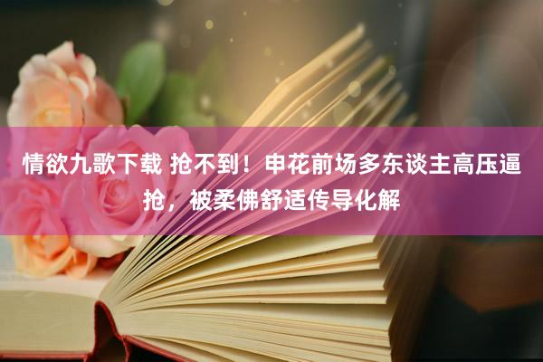 情欲九歌下载 抢不到！申花前场多东谈主高压逼抢，被柔佛舒适传导化解