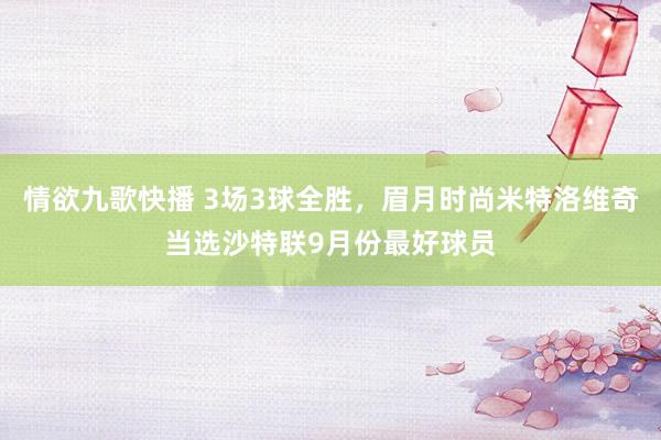 情欲九歌快播 3场3球全胜，眉月时尚米特洛维奇当选沙特联9月份最好球员
