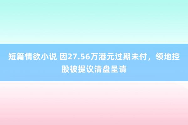 短篇情欲小说 因27.56万港元过期未付，领地控股被提议清盘呈请