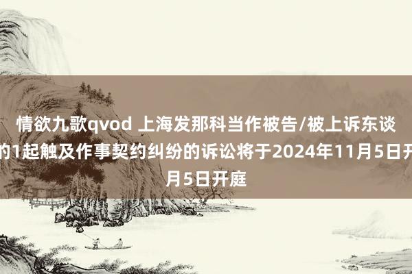 情欲九歌qvod 上海发那科当作被告/被上诉东谈主的1起触及作事契约纠纷的诉讼将于2024年11月5日开庭