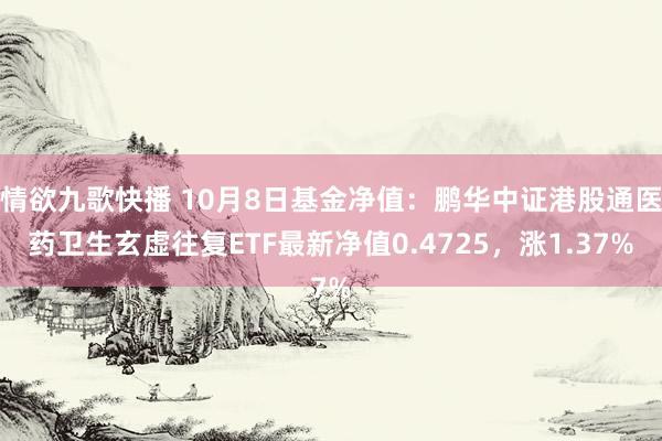 情欲九歌快播 10月8日基金净值：鹏华中证港股通医药卫生玄虚往复ETF最新净值0.4725，涨1.37%
