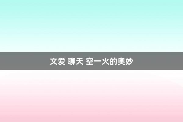 文爱 聊天 空一火的奥妙