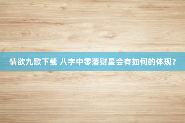 情欲九歌下载 八字中零落财星会有如何的体现？