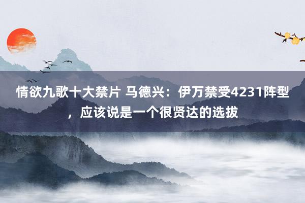 情欲九歌十大禁片 马德兴：伊万禁受4231阵型，应该说是一个很贤达的选拔