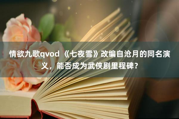 情欲九歌qvod 《七夜雪》改编自沧月的同名演义，能否成为武侠剧里程碑？
