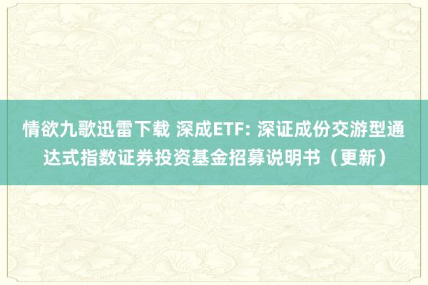 情欲九歌迅雷下载 深成ETF: 深证成份交游型通达式指数证券投资基金招募说明书(更新)