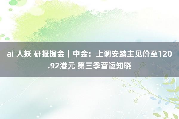 ai 人妖 研报掘金｜中金：上调安踏主见价至120.92港元 第三季营运知晓