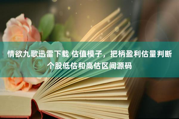 情欲九歌迅雷下载 估值模子，把柄盈利估量判断个股低估和高估区间源码