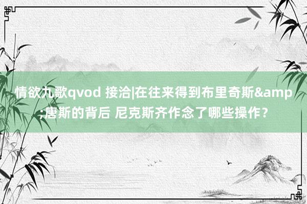 情欲九歌qvod 接洽|在往来得到布里奇斯&唐斯的背后 尼克斯齐作念了哪些操作？