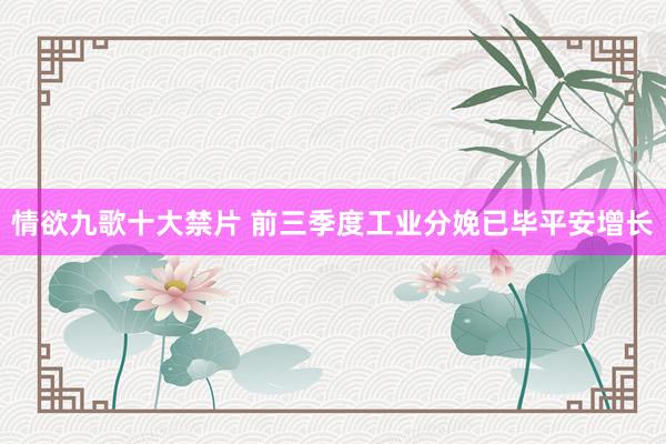 情欲九歌十大禁片 前三季度工业分娩已毕平安增长