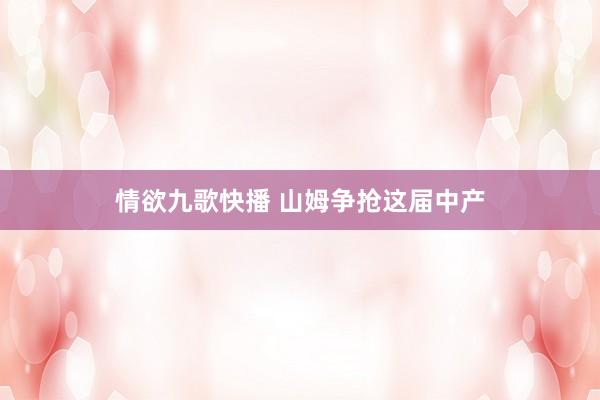 情欲九歌快播 山姆争抢这届中产