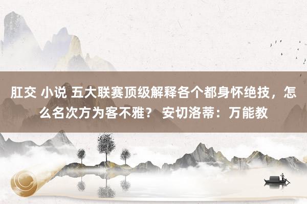 肛交 小说 五大联赛顶级解释各个都身怀绝技，怎么名次方为客不雅？ 安切洛蒂：万能教