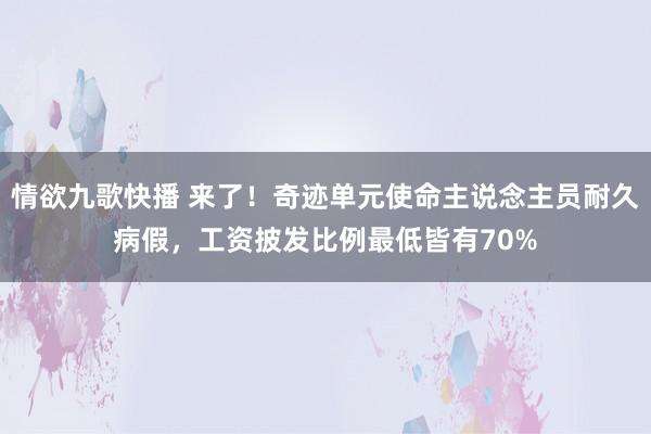 情欲九歌快播 来了！奇迹单元使命主说念主员耐久病假，工资披发比例最低皆有70%
