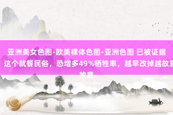 亚洲美女色图-欧美裸体色图-亚洲色图 已被证据！这个就餐民俗，恐增多49%牺牲率，越早改掉越故意