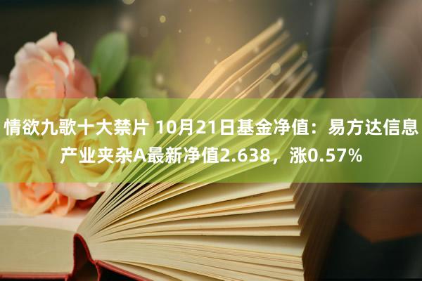 情欲九歌十大禁片 10月21日基金净值：易方达信息产业夹杂A最新净值2.638，涨0.57%