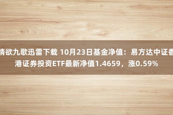 情欲九歌迅雷下载 10月23日基金净值：易方达中证香港证券投资ETF最新净值1.4659，涨0.59%