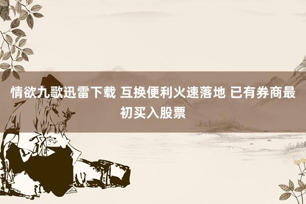情欲九歌迅雷下载 互换便利火速落地 已有券商最初买入股票