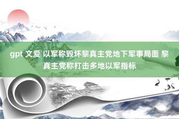 gpt 文爱 以军称毁坏黎真主党地下军事局面 黎真主党称打击多地以军指标