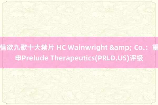 情欲九歌十大禁片 HC Wainwright & Co.：重申Prelude Therapeutics(PRLD.US)评级