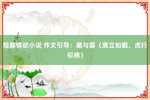 短篇情欲小说 作文引导：藏与露（鹰立如眠，虎行似病）