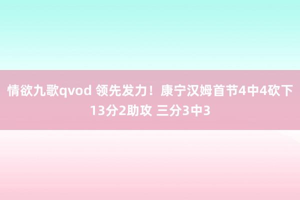 情欲九歌qvod 领先发力！康宁汉姆首节4中4砍下13分2助攻 三分3中3