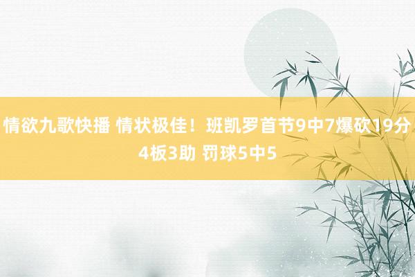 情欲九歌快播 情状极佳！班凯罗首节9中7爆砍19分4板3助 罚球5中5