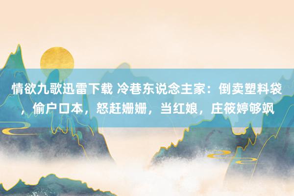 情欲九歌迅雷下载 冷巷东说念主家：倒卖塑料袋，偷户口本，怒赶姗姗，当红娘，庄筱婷够飒