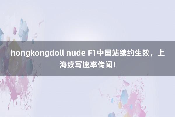 hongkongdoll nude F1中国站续约生效，上海续写速率传闻！