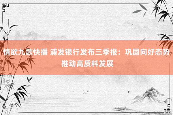 情欲九歌快播 浦发银行发布三季报：巩固向好态势 推动高质料发展