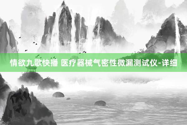 情欲九歌快播 医疗器械气密性微漏测试仪-详细