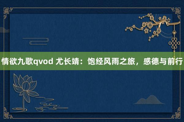 情欲九歌qvod 尤长靖：饱经风雨之旅，感德与前行