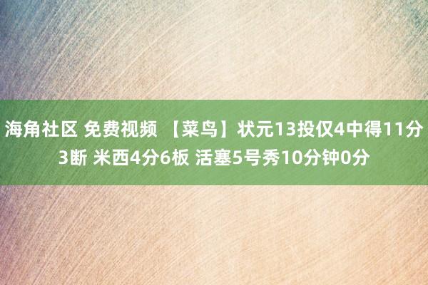 海角社区 免费视频 【菜鸟】状元13投仅4中得11分3断 米西4分6板 活塞5号秀10分钟0分