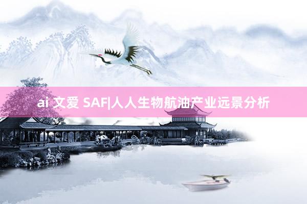 ai 文爱 SAF|人人生物航油产业远景分析